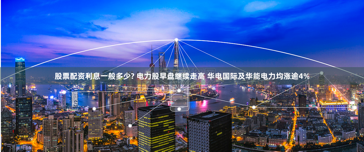 股票配资利息一般多少? 电力股早盘继续走高 华电国际及华能电力均涨逾4%