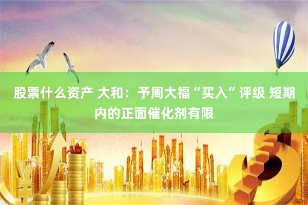 股票什么资产 大和：予周大福“买入”评级 短期内的正面催化剂有限