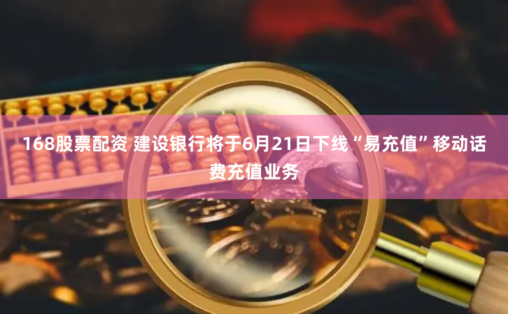 168股票配资 建设银行将于6月21日下线“易充值”移动话费充值业务