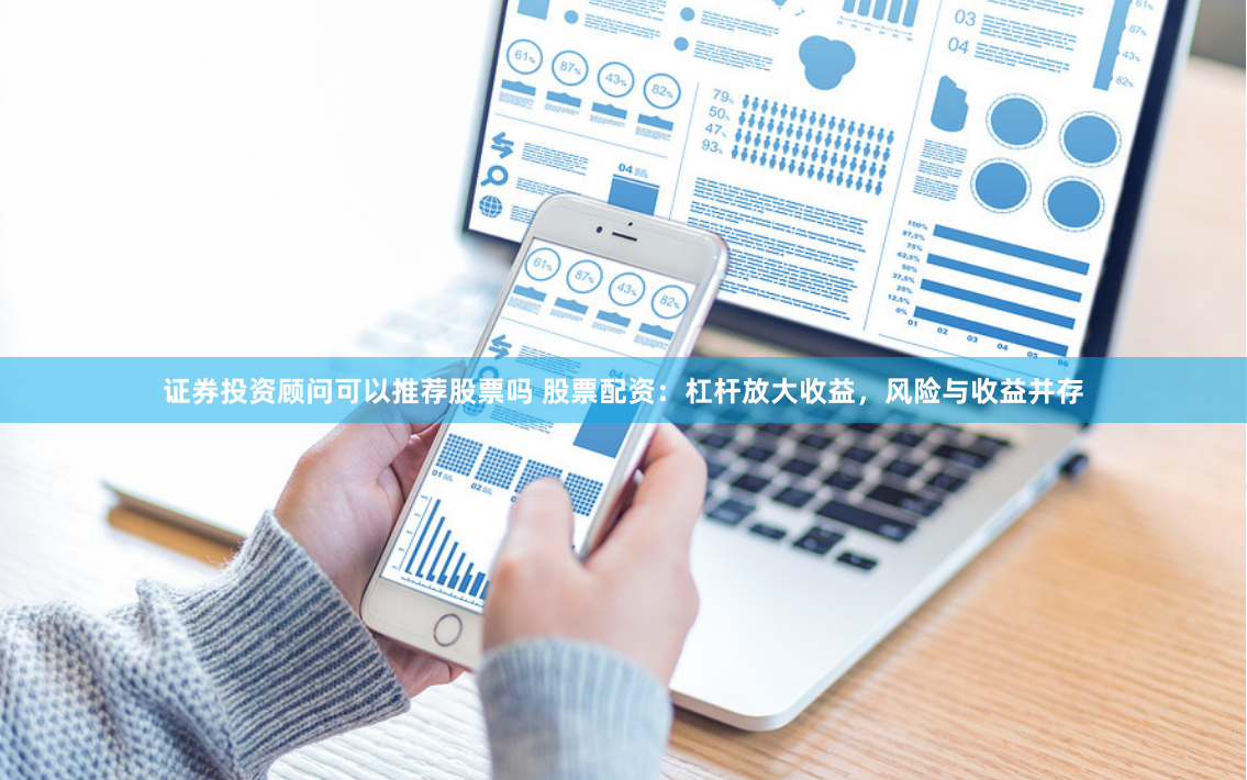 证券投资顾问可以推荐股票吗 股票配资：杠杆放大收益，风险与收益并存