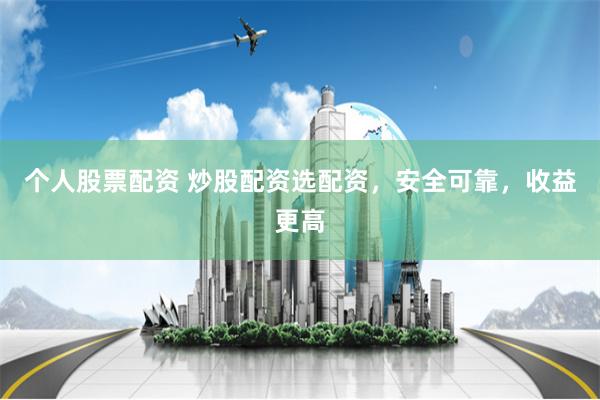 个人股票配资 炒股配资选配资，安全可靠，收益更高