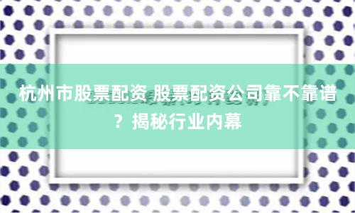 杭州市股票配资 股票配资公司靠不靠谱？揭秘行业内幕
