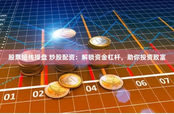 股票短线操盘 炒股配资：解锁资金杠杆，助你投资致富