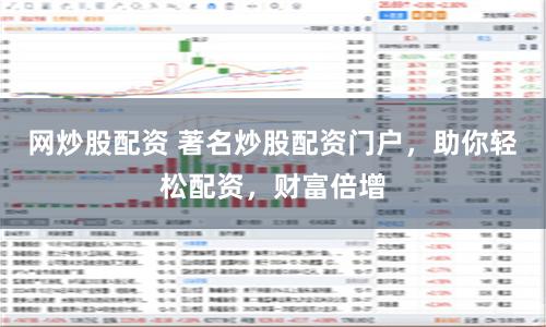 网炒股配资 著名炒股配资门户，助你轻松配资，财富倍增