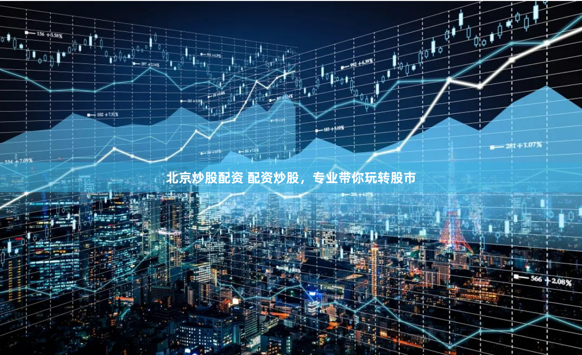 北京炒股配资 配资炒股，专业带你玩转股市