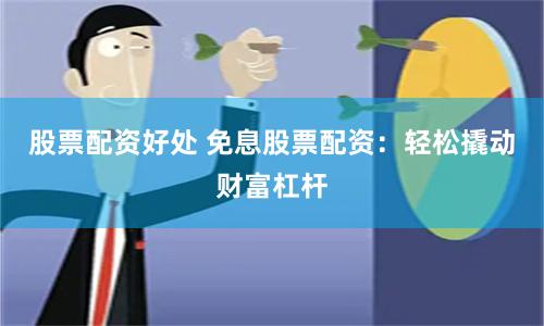 股票配资好处 免息股票配资：轻松撬动财富杠杆