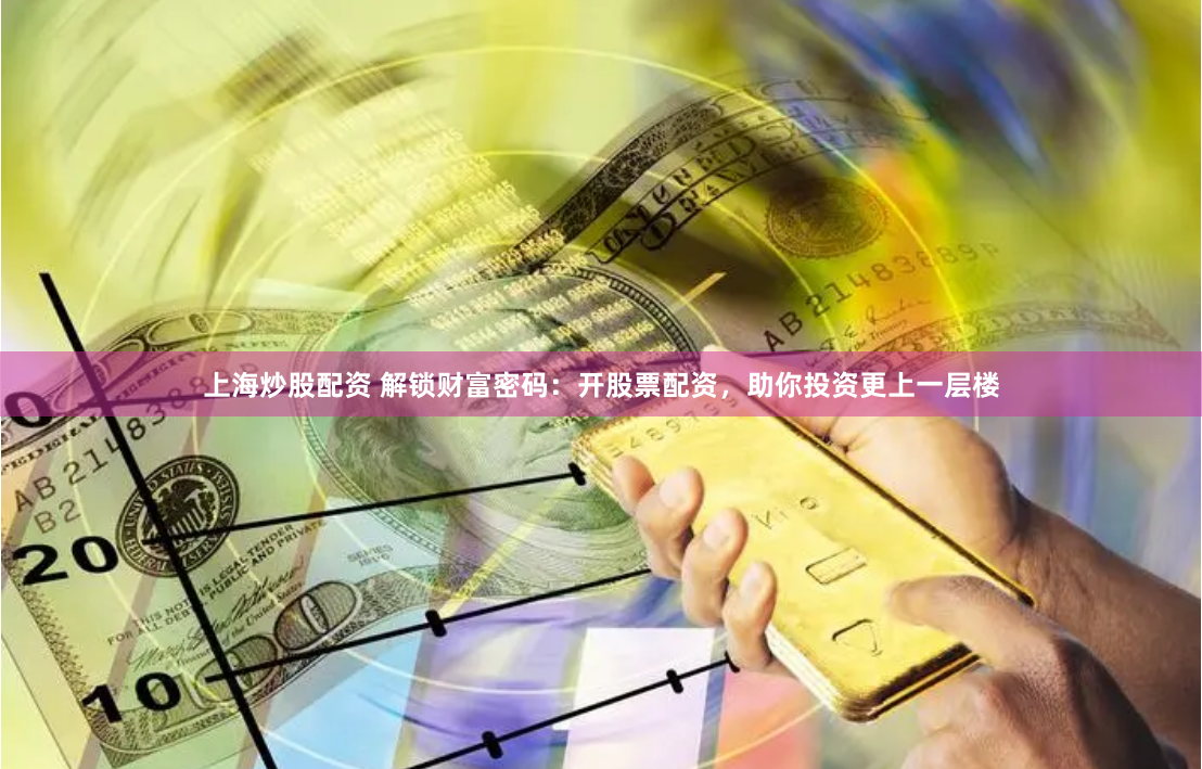 上海炒股配资 解锁财富密码：开股票配资，助你投资更上一层楼