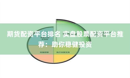 期货配资平台排名 实盘股票配资平台推荐：助你稳健投资