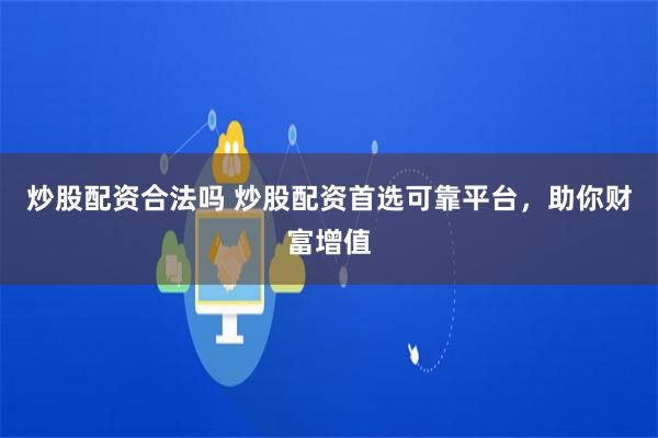 炒股配资合法吗 炒股配资首选可靠平台，助你财富增值