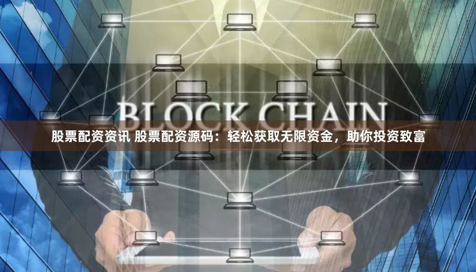 股票配资资讯 股票配资源码：轻松获取无限资金，助你投资致富