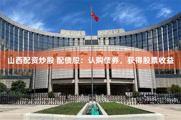 山西配资炒股 配债股：认购债券，获得股票收益