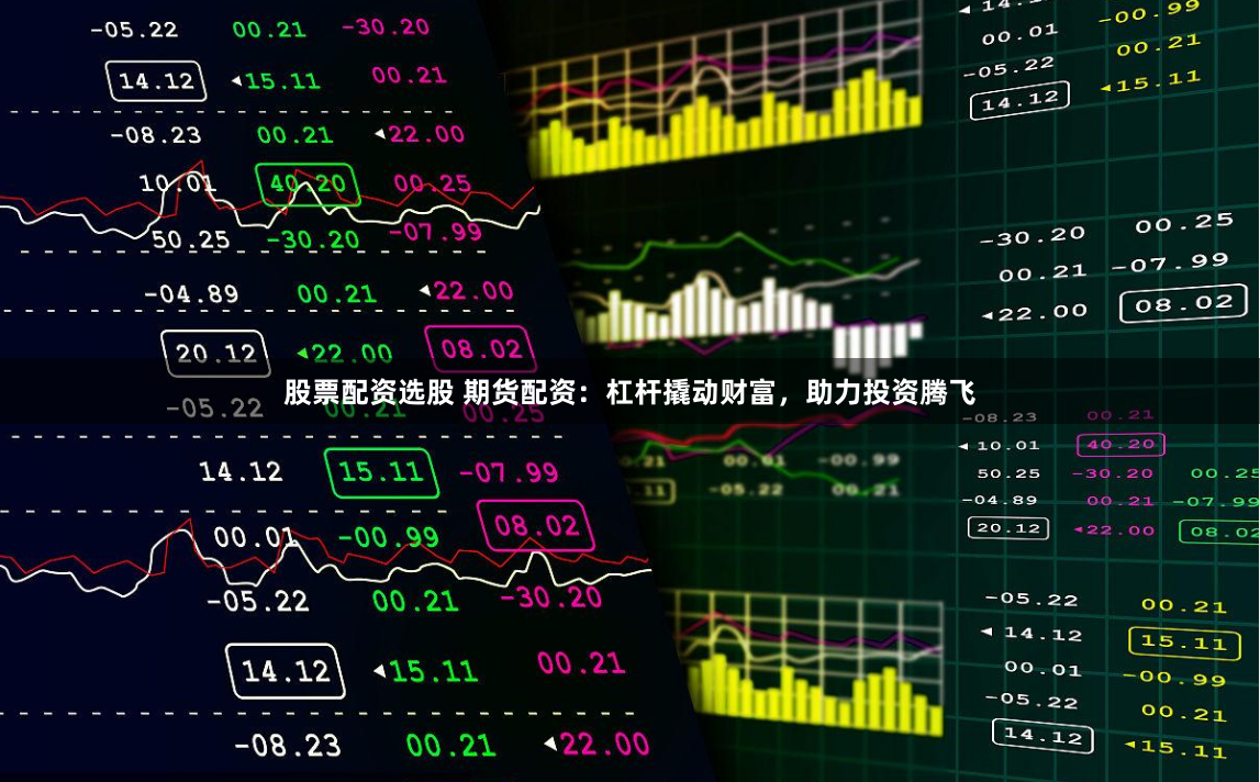 股票配资选股 期货配资：杠杆撬动财富，助力投资腾飞