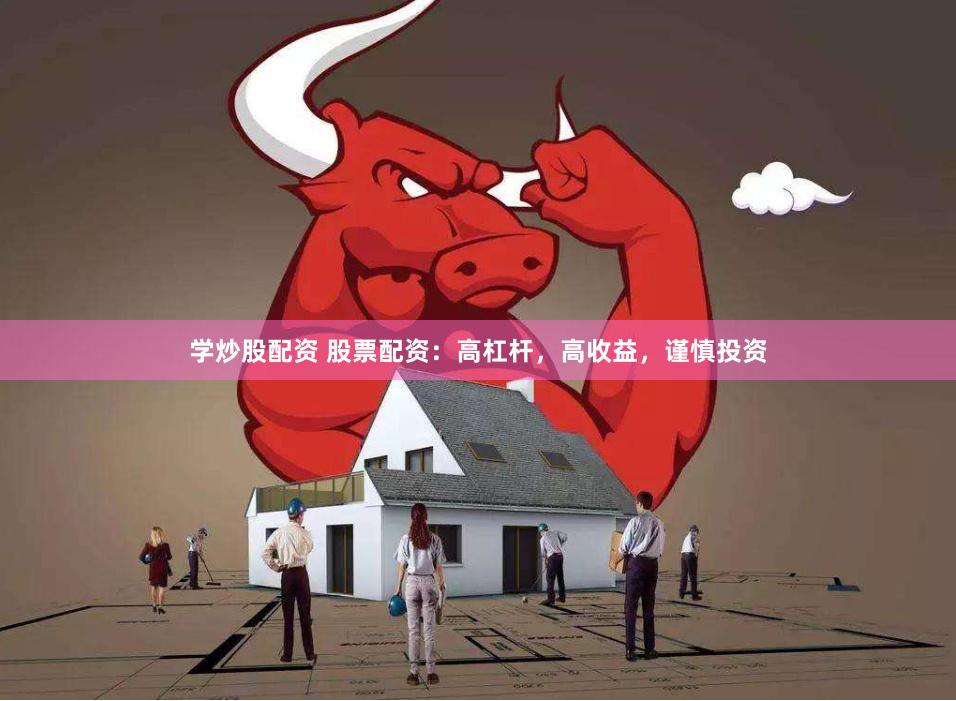 学炒股配资 股票配资：高杠杆，高收益，谨慎投资
