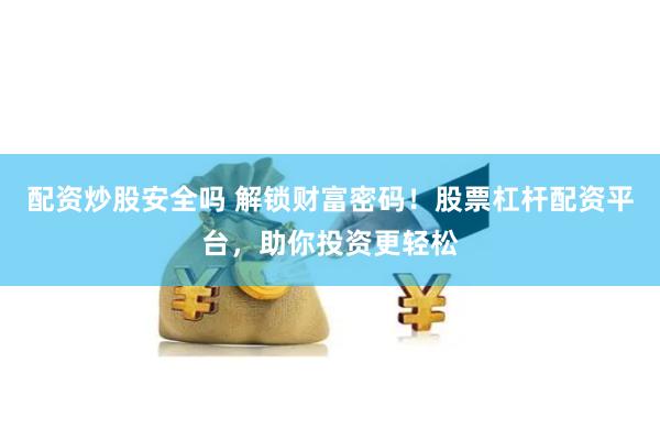 配资炒股安全吗 解锁财富密码！股票杠杆配资平台，助你投资更轻松