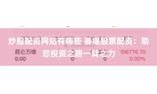 炒股配资网站有哪些 姜堰股票配资：助您投资之路一臂之力