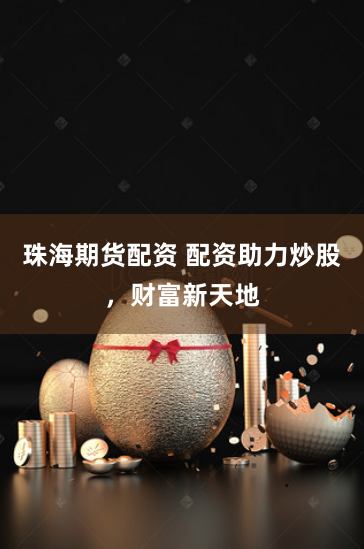 珠海期货配资 配资助力炒股，财富新天地