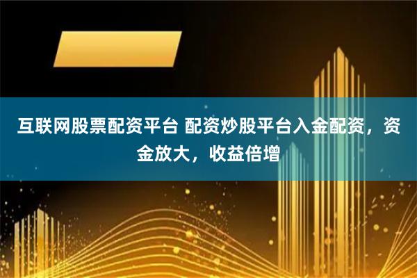 互联网股票配资平台 配资炒股平台入金配资，资金放大，收益倍增