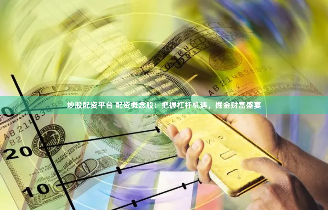 炒股配资平台 配资概念股：把握杠杆机遇，掘金财富盛宴