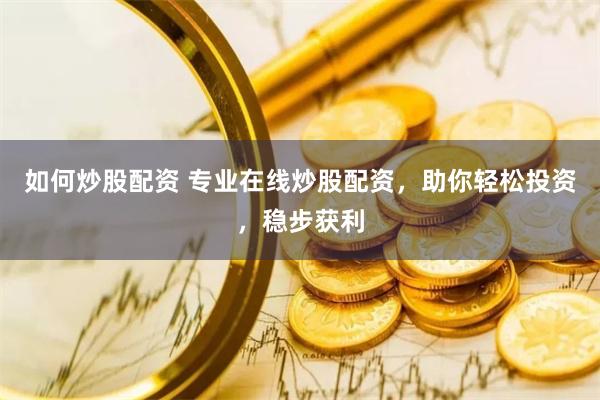 如何炒股配资 专业在线炒股配资，助你轻松投资，稳步获利