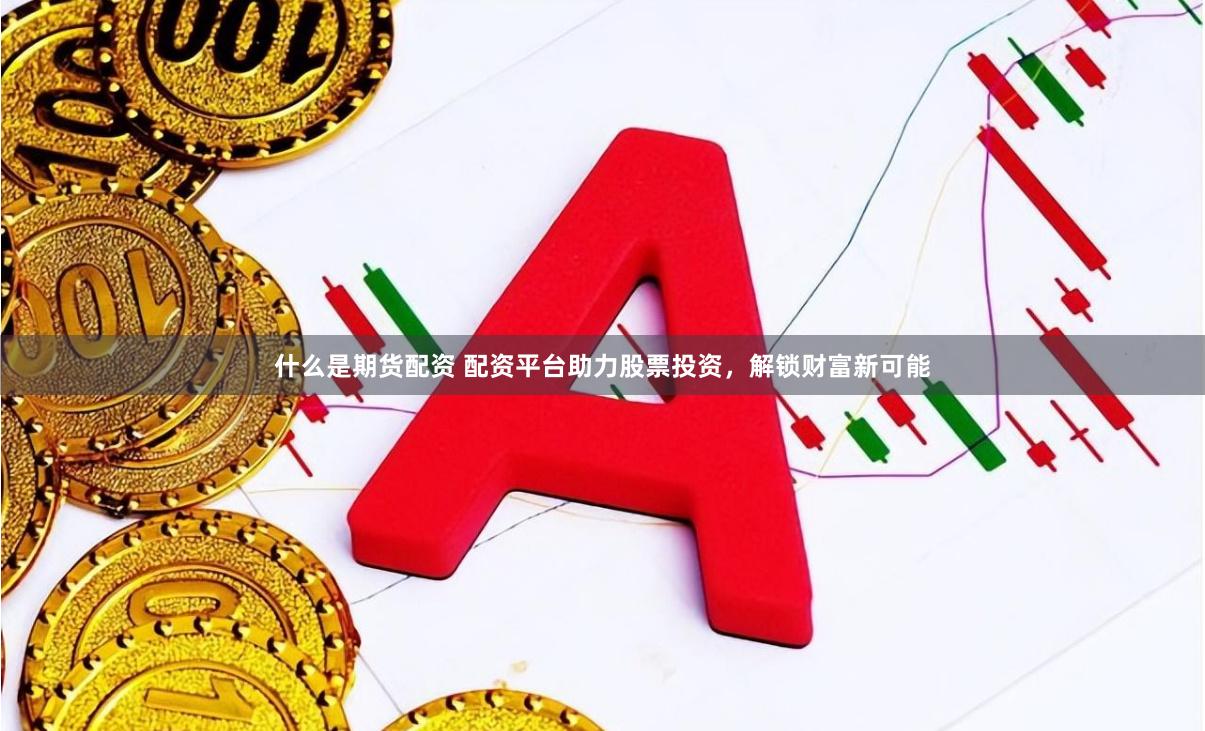 什么是期货配资 配资平台助力股票投资，解锁财富新可能