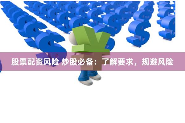 股票配资风险 炒股必备：了解要求，规避风险
