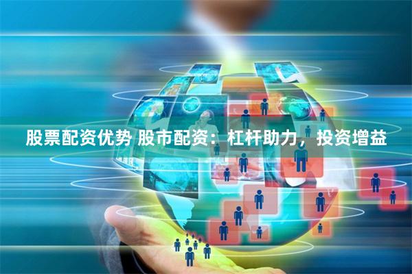 股票配资优势 股市配资：杠杆助力，投资增益