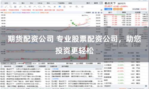 期货配资公司 专业股票配资公司，助您投资更轻松