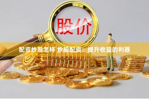 配资炒股怎样 炒股配资：提升收益的利器