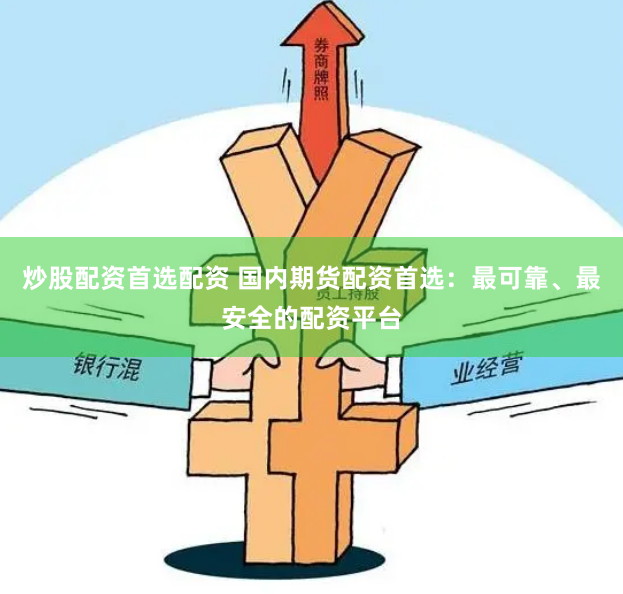 炒股配资首选配资 国内期货配资首选：最可靠、最安全的配资平台