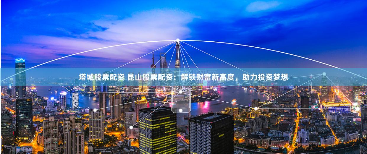 塔城股票配资 昆山股票配资：解锁财富新高度，助力投资梦想