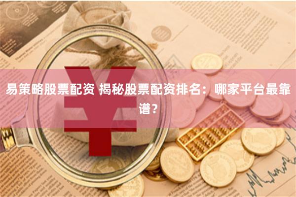 易策略股票配资 揭秘股票配资排名：哪家平台最靠谱？