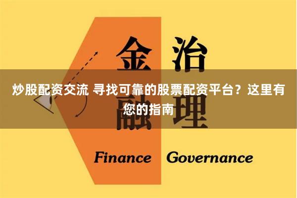 炒股配资交流 寻找可靠的股票配资平台？这里有您的指南