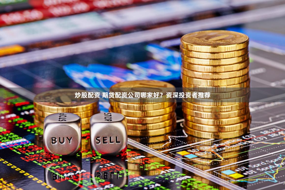炒股配资 期货配资公司哪家好？资深投资者推荐