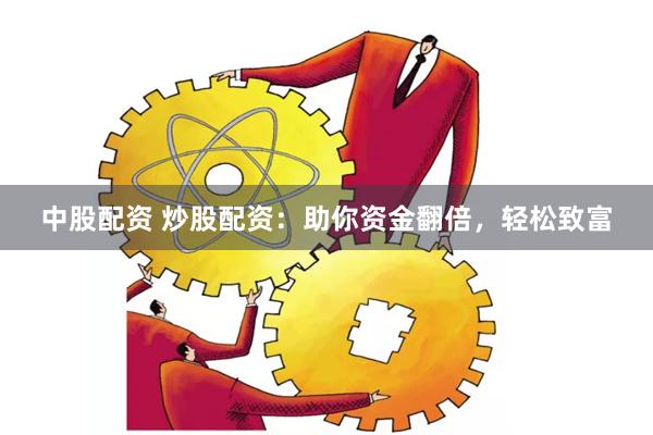 中股配资 炒股配资：助你资金翻倍，轻松致富