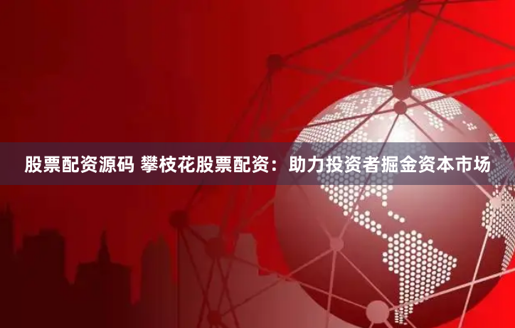 股票配资源码 攀枝花股票配资：助力投资者掘金资本市场