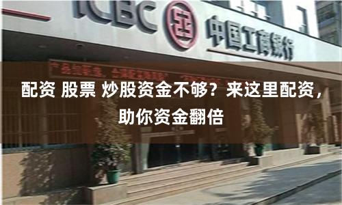 配资 股票 炒股资金不够？来这里配资，助你资金翻倍