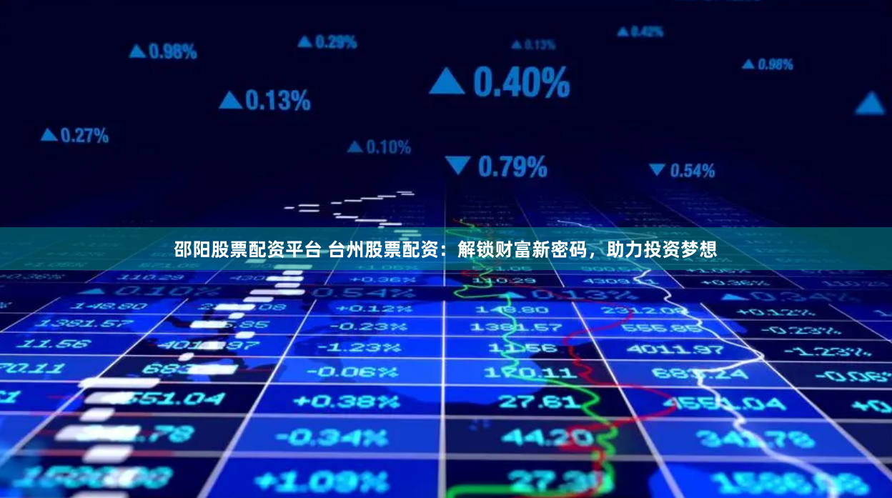 邵阳股票配资平台 台州股票配资：解锁财富新密码，助力投资梦想