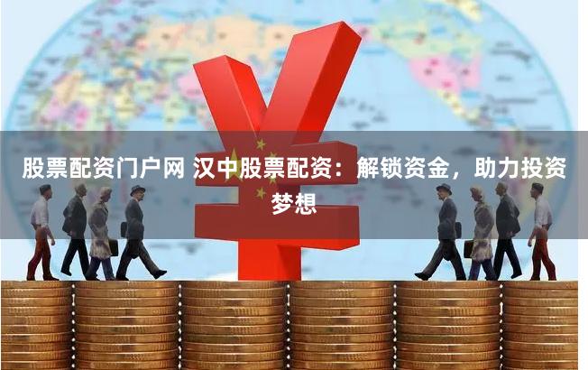 股票配资门户网 汉中股票配资：解锁资金，助力投资梦想