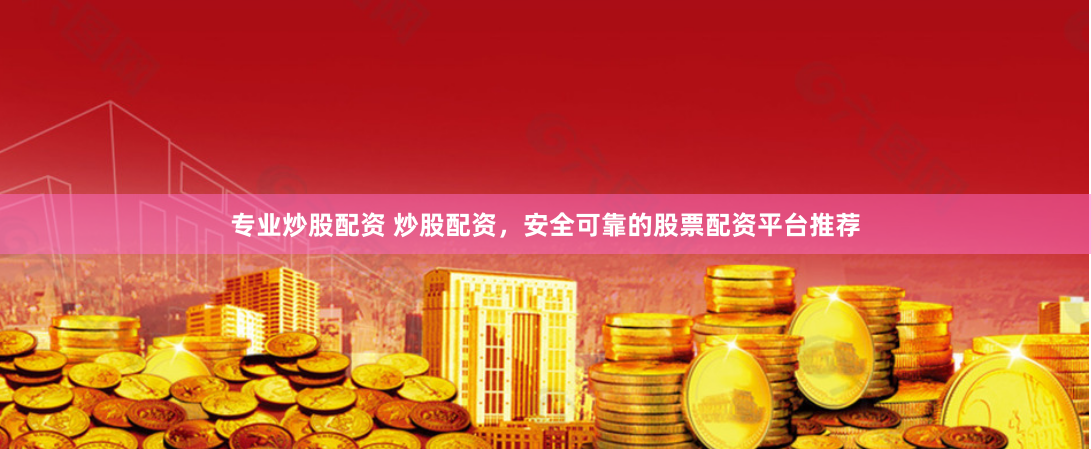 专业炒股配资 炒股配资，安全可靠的股票配资平台推荐