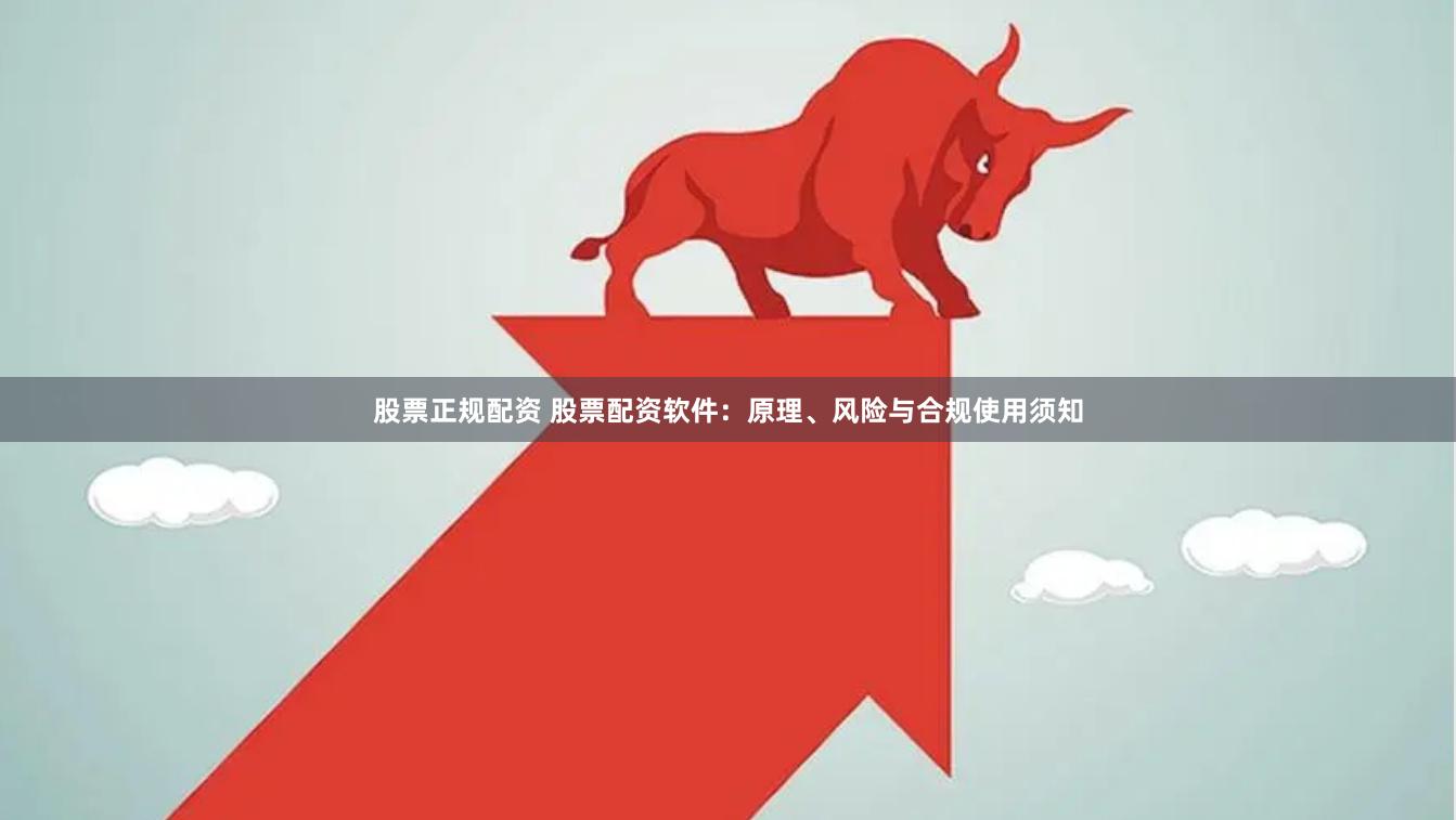 股票正规配资 股票配资软件：原理、风险与合规使用须知