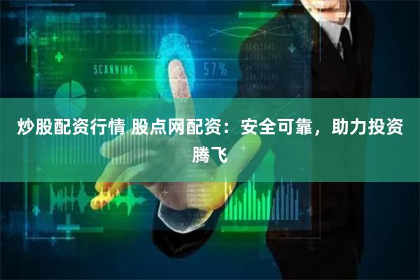 炒股配资行情 股点网配资：安全可靠，助力投资腾飞