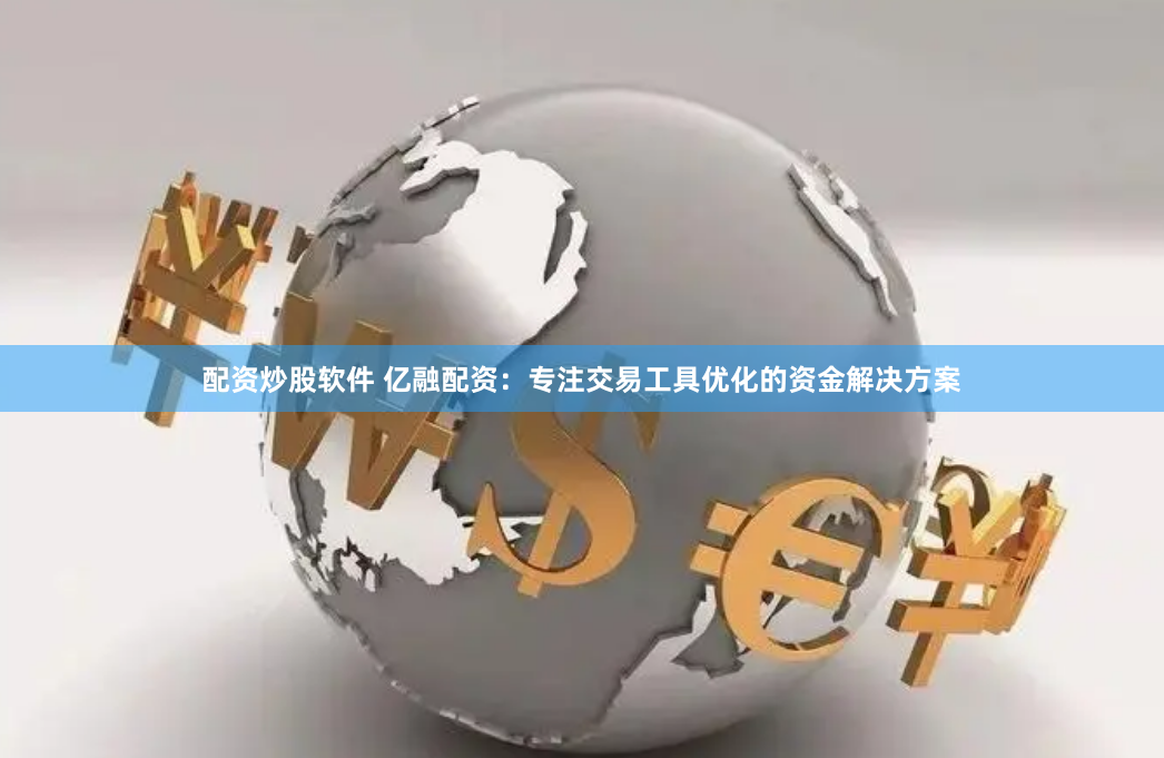 配资炒股软件 亿融配资：专注交易工具优化的资金解决方案