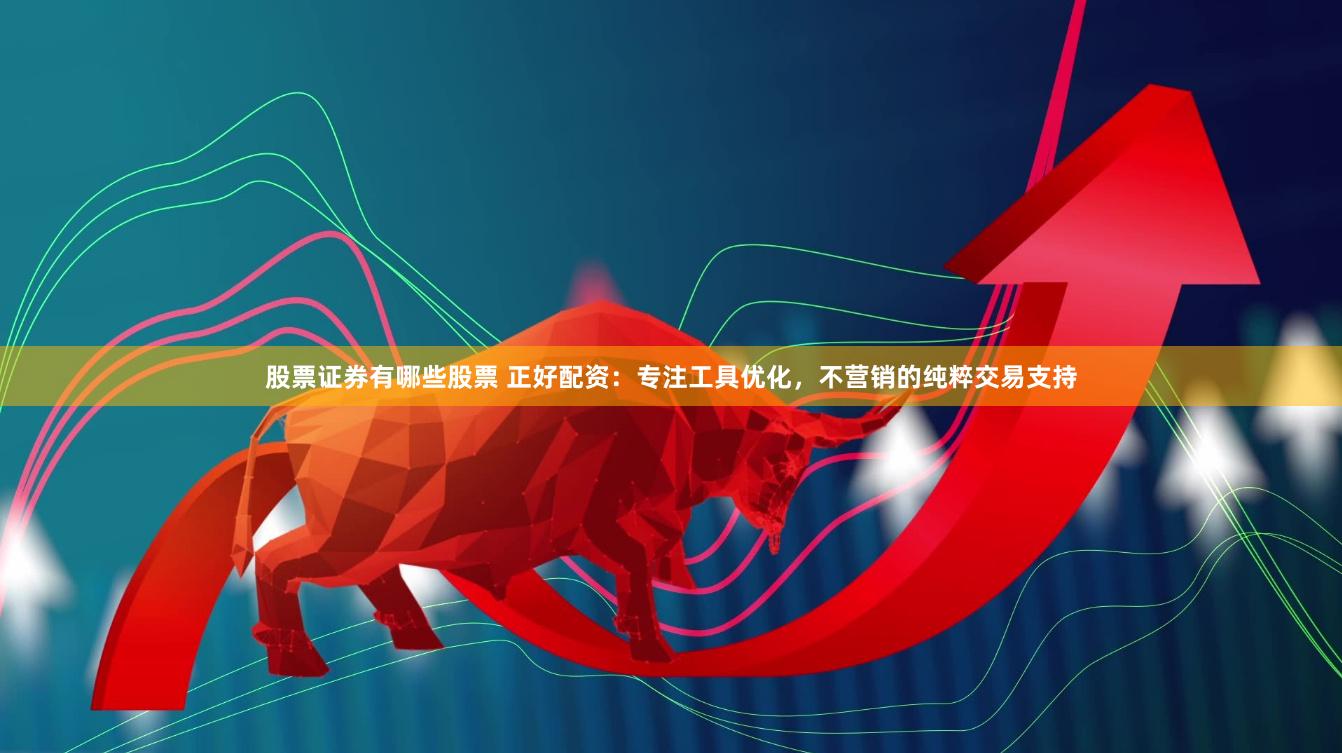 股票证券有哪些股票 正好配资：专注工具优化，不营销的纯粹交易支持