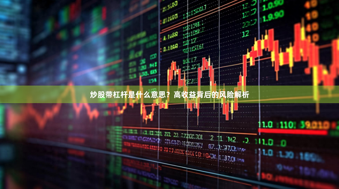 炒股带杠杆是什么意思？高收益背后的风险解析