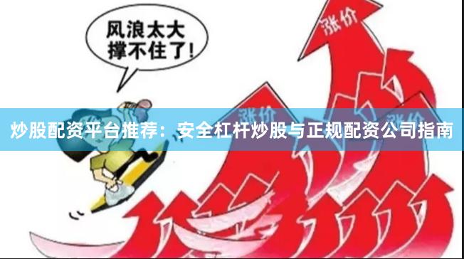 炒股配资平台推荐：安全杠杆炒股与正规配资公司指南
