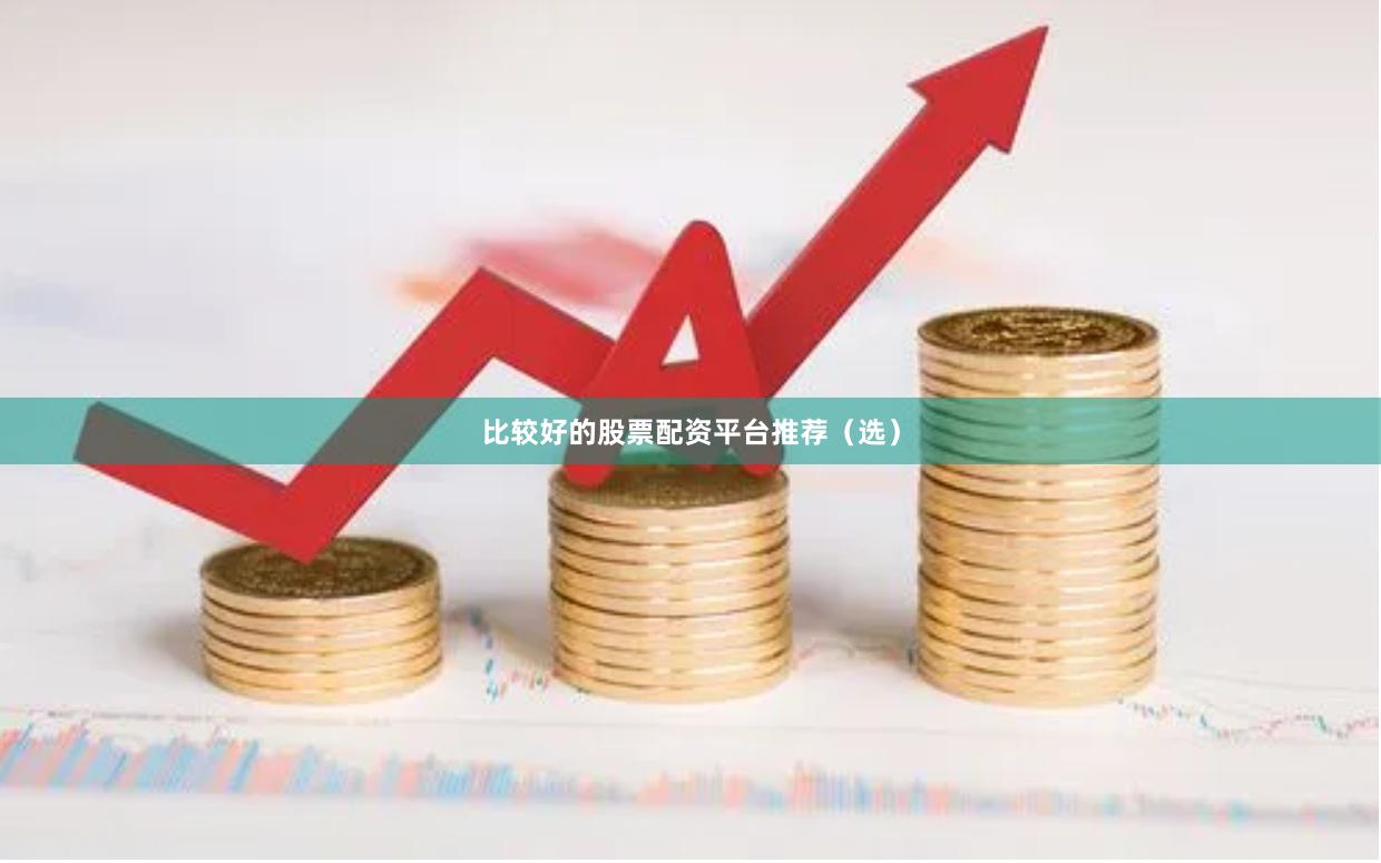 比较好的股票配资平台推荐（选）