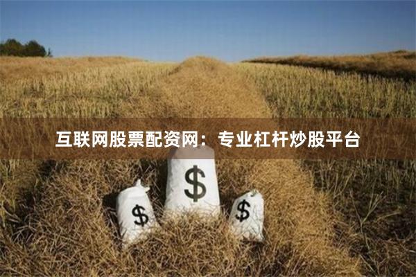 互联网股票配资网：专业杠杆炒股平台