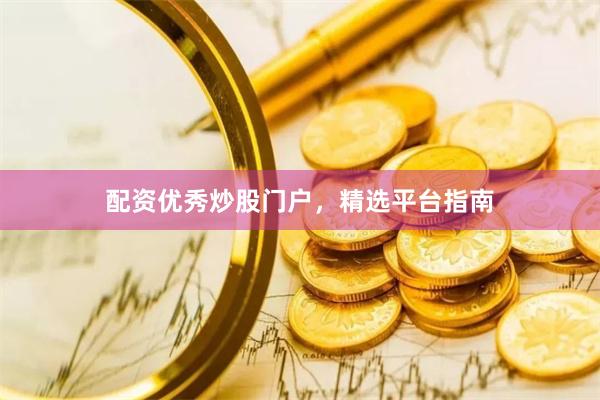 配资优秀炒股门户，精选平台指南