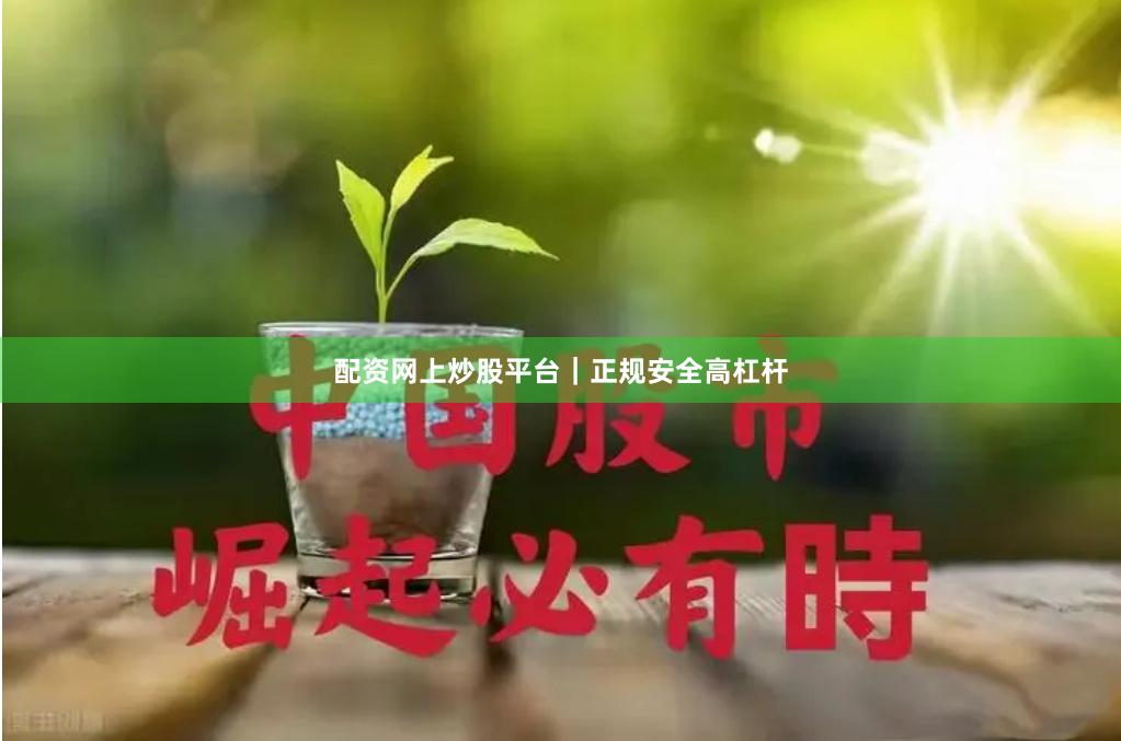 配资网上炒股平台|正规安全高杠杆