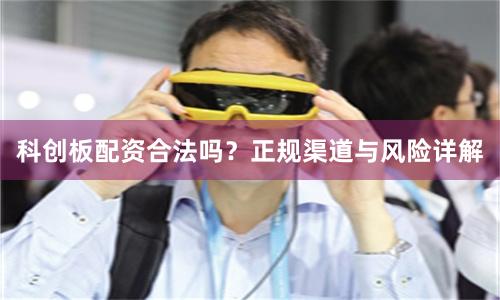 科创板配资合法吗？正规渠道与风险详解